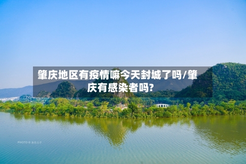 肇庆地区有疫情嘛今天封城了吗/肇庆有感染者吗?