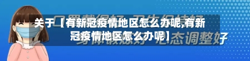 关于【有新冠疫情地区怎么办呢,有新冠疫情地区怎么办呢】
