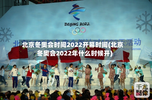 北京冬奥会时间2022开幕时间(北京冬奥会2022年什么时候开)-第2张图片