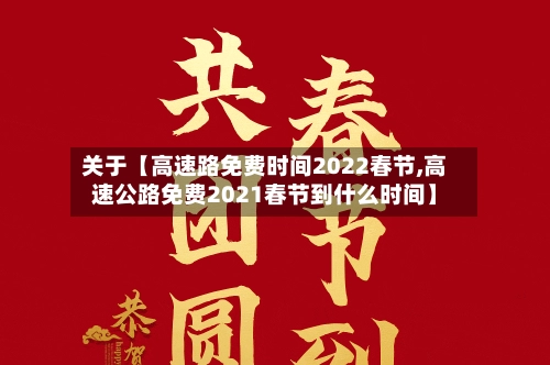 关于【高速路免费时间2022春节,高速公路免费2021春节到什么时间】