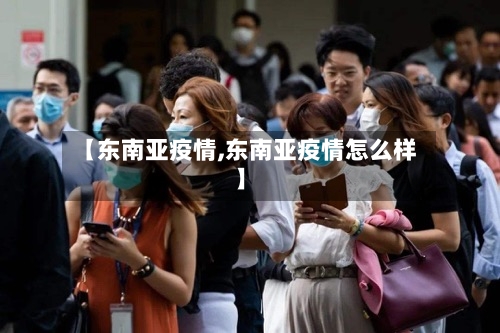 【东南亚疫情,东南亚疫情怎么样】