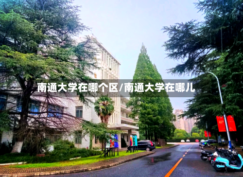 南通大学在哪个区/南通大学在哪儿