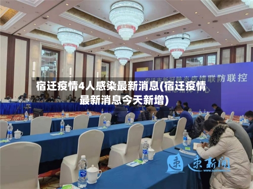 宿迁疫情4人感染最新消息(宿迁疫情最新消息今天新增)-第2张图片