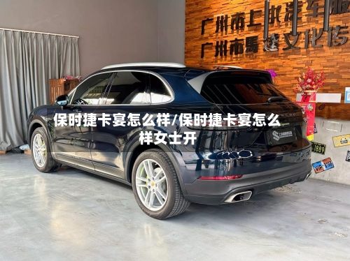 保时捷卡宴怎么样/保时捷卡宴怎么样女士开
