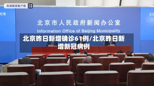 北京昨日新增确诊61例/北京昨日新增新冠病例