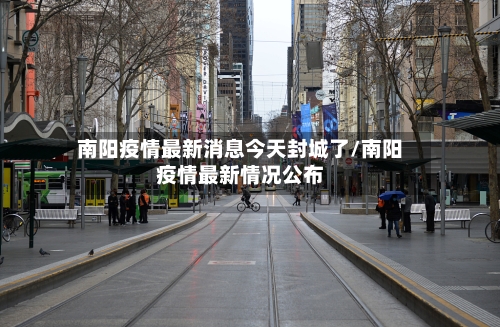 南阳疫情最新消息今天封城了/南阳疫情最新情况公布