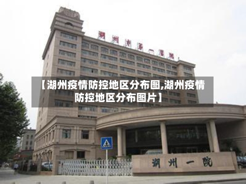 【湖州疫情防控地区分布图,湖州疫情防控地区分布图片】-第2张图片