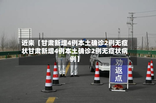 近来【甘肃新增4例本土确诊2例无症状甘肃新增4例本土确诊2例无症状病例】