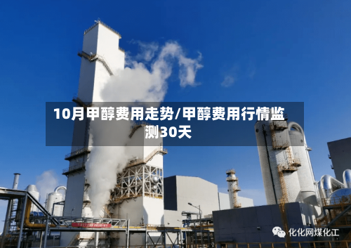 10月甲醇费用走势/甲醇费用行情监测30天
