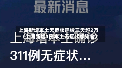 上海新增本土无症状连续三天超2万(上海新增1例本土无症状感染者)-第3张图片