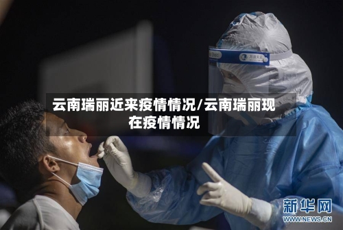 云南瑞丽近来疫情情况/云南瑞丽现在疫情情况