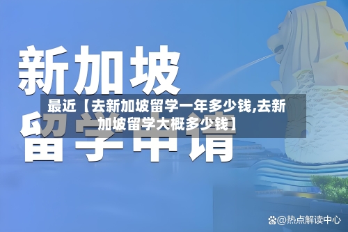最近【去新加坡留学一年多少钱,去新加坡留学大概多少钱】-第3张图片
