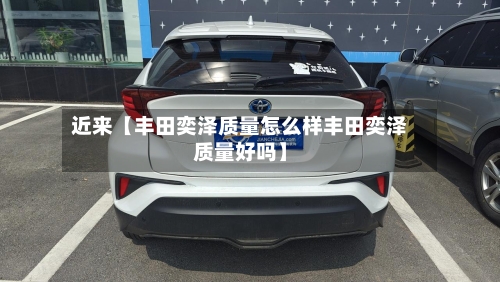近来【丰田奕泽质量怎么样丰田奕泽质量好吗】-第2张图片