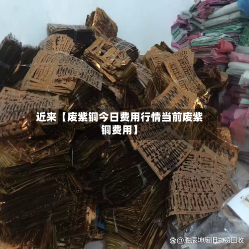 近来【废紫铜今日费用行情当前废紫铜费用】-第2张图片