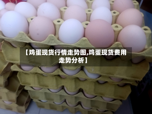 【鸡蛋现货行情走势图,鸡蛋现货费用走势分析】-第3张图片
