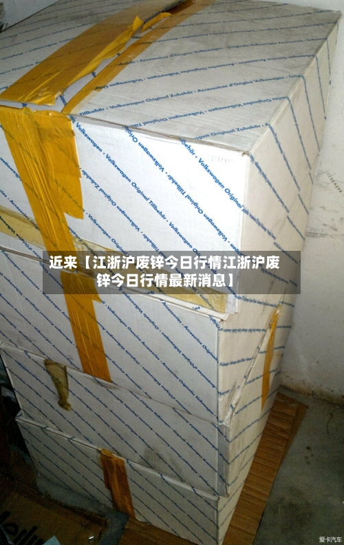 近来【江浙沪废锌今日行情江浙沪废锌今日行情最新消息】