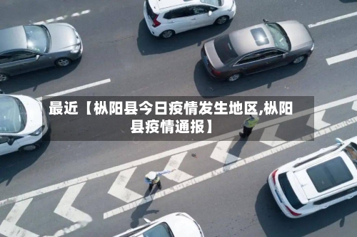 最近【枞阳县今日疫情发生地区,枞阳县疫情通报】