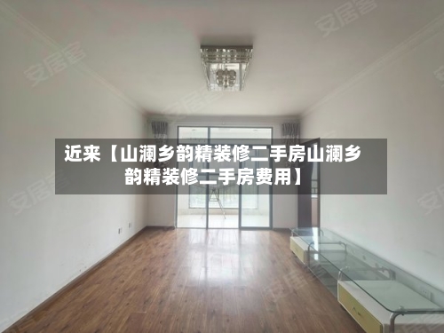 近来【山澜乡韵精装修二手房山澜乡韵精装修二手房费用】