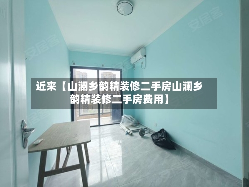 近来【山澜乡韵精装修二手房山澜乡韵精装修二手房费用】-第3张图片