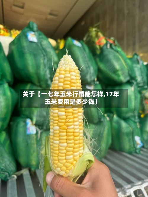 关于【一七年玉米行情能怎样,17年玉米费用是多少钱】