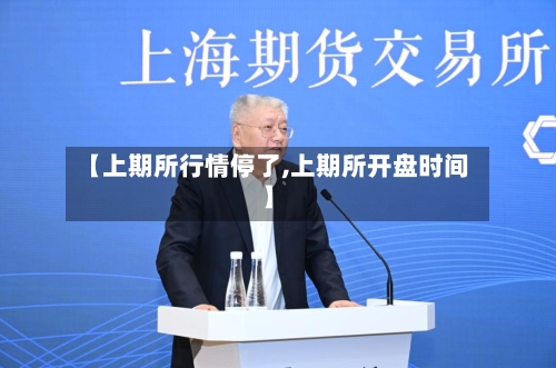 【上期所行情停了,上期所开盘时间】