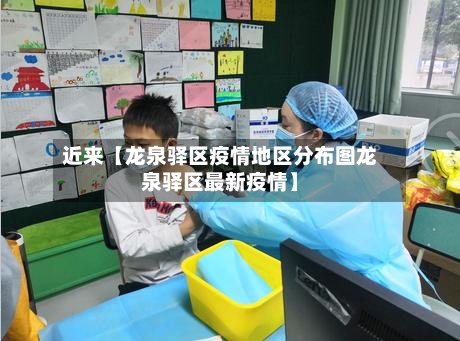 近来【龙泉驿区疫情地区分布图龙泉驿区最新疫情】