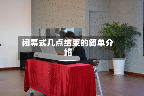闭幕式几点结束的简单介绍