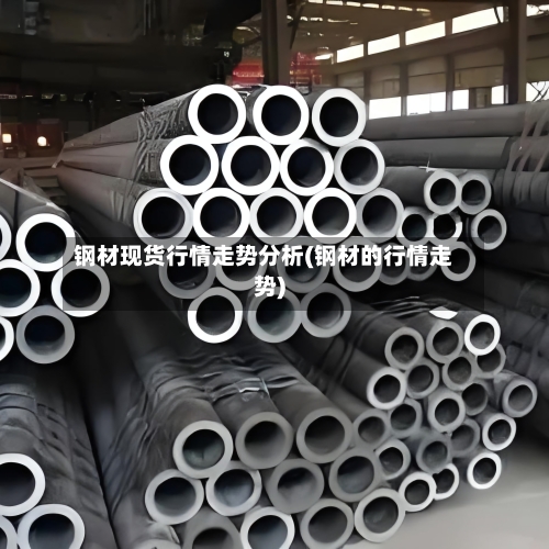 钢材现货行情走势分析(钢材的行情走势)-第3张图片