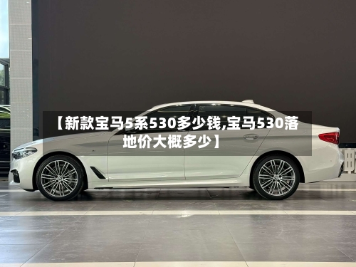 【新款宝马5系530多少钱,宝马530落地价大概多少】