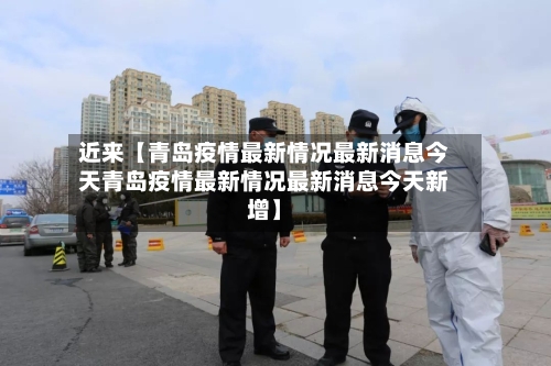 近来【青岛疫情最新情况最新消息今天青岛疫情最新情况最新消息今天新增】-第3张图片