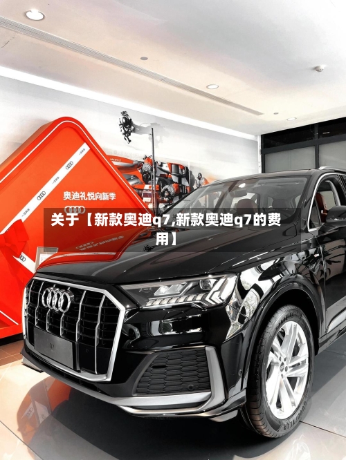 关于【新款奥迪q7,新款奥迪q7的费用】