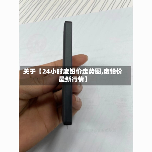 关于【24小时废铅价走势图,废铅价最新行情】