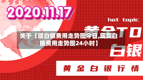 关于【现白银费用走势图今日,现货白银费用走势图24小时】-第2张图片