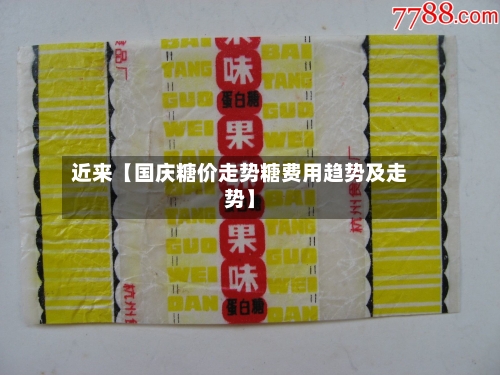 近来【国庆糖价走势糖费用趋势及走势】