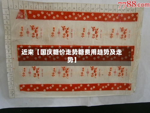 近来【国庆糖价走势糖费用趋势及走势】-第2张图片