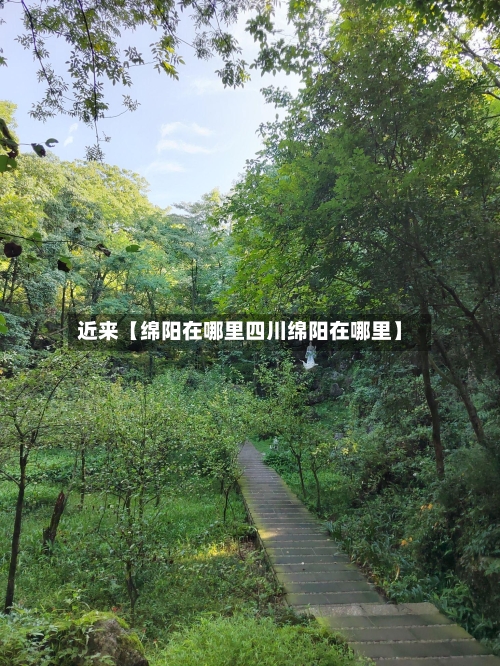 近来【绵阳在哪里四川绵阳在哪里】-第2张图片
