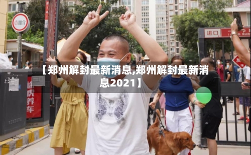 【郑州解封最新消息,郑州解封最新消息2021】-第3张图片