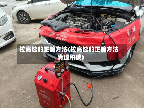 拉高速的正确方法(拉高速的正确方法清理积碳)-第2张图片