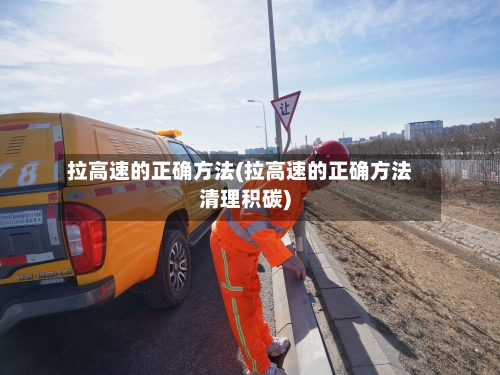 拉高速的正确方法(拉高速的正确方法清理积碳)