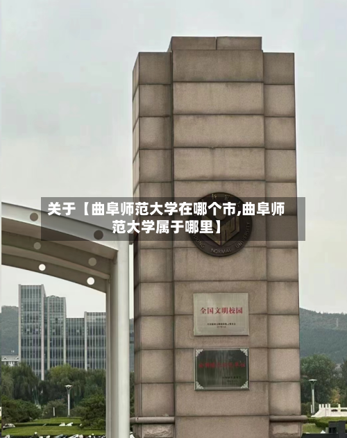 关于【曲阜师范大学在哪个市,曲阜师范大学属于哪里】-第2张图片