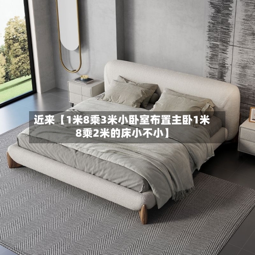 近来【1米8乘3米小卧室布置主卧1米8乘2米的床小不小】-第2张图片