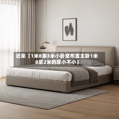 近来【1米8乘3米小卧室布置主卧1米8乘2米的床小不小】
