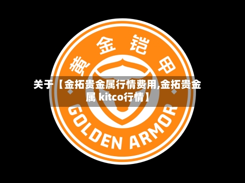 关于【金拓贵金属行情费用,金拓贵金属 kitco行情】-第2张图片