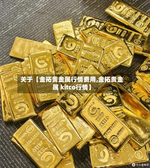 关于【金拓贵金属行情费用,金拓贵金属 kitco行情】