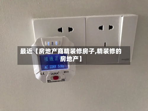 最近【房地产商精装修房子,精装修的房地产】
