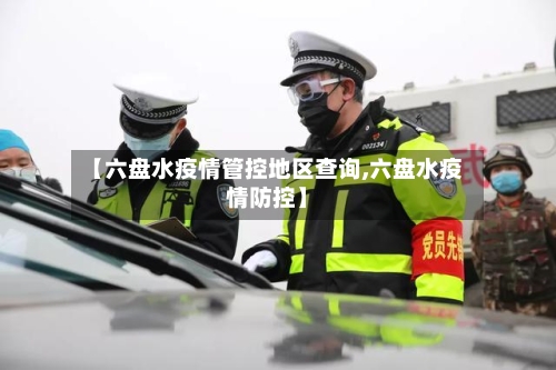 【六盘水疫情管控地区查询,六盘水疫情防控】