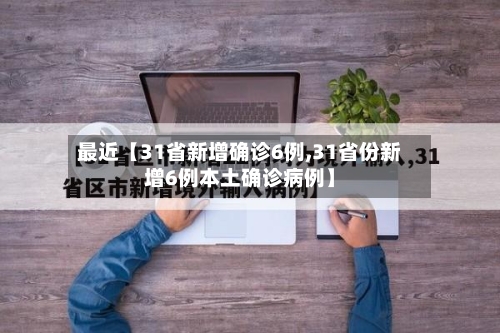 最近【31省新增确诊6例,31省份新增6例本土确诊病例】