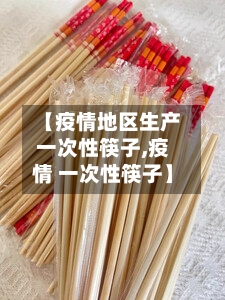 【疫情地区生产一次性筷子,疫情 一次性筷子】