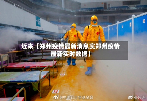 近来【郑州疫情最新消息实郑州疫情最新实时数据】