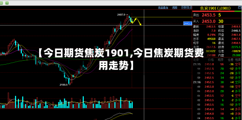 【今日期货焦炭1901,今日焦炭期货费用走势】-第3张图片
